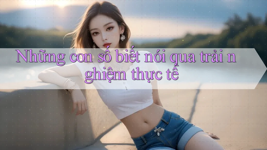 Những con số biết nói qua trải nghiệm thực tế Những con số biết nói qua trải nghiệm thực tế