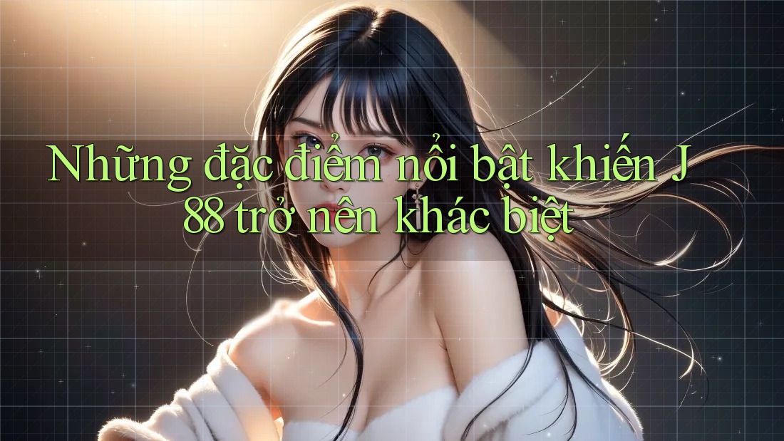 Những đặc điểm nổi bật khiến J88 trở nên khác biệt Những đặc điểm nổi bật khiến J88 trở nên khác biệt