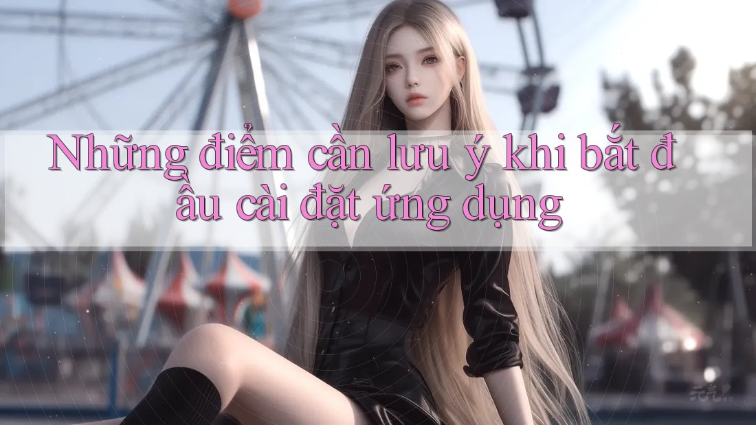 Những điểm cần lưu ý khi bắt đầu cài đặt ứng dụng Những điểm cần lưu ý khi bắt đầu cài đặt ứng dụng
