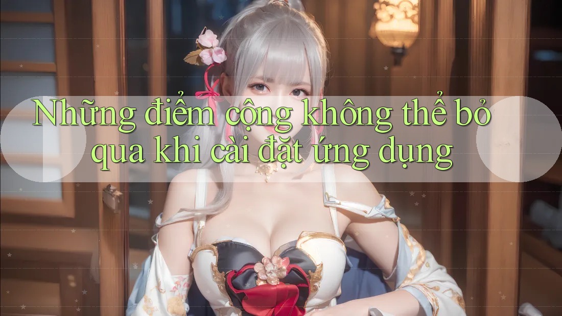 Những điểm cộng không thể bỏ qua khi cài đặt ứng dụng Những điểm cộng không thể bỏ qua khi cài đặt ứng dụng