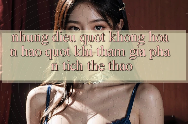Những điều " không hoàn hảo" khi tham gia phân tích thể thao