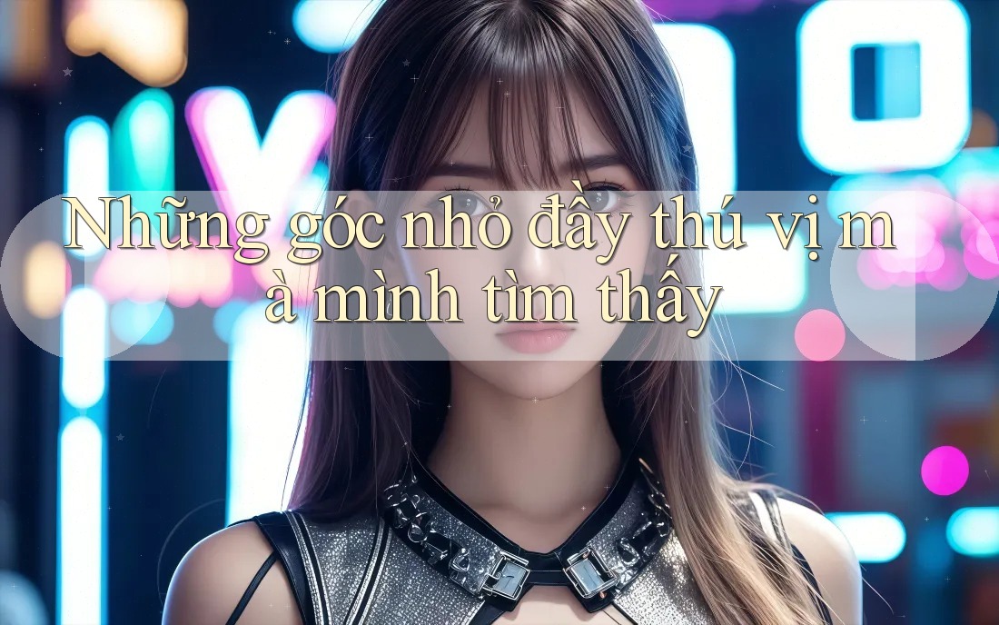Những góc nhỏ đầy thú vị mà mình tìm thấy Những góc nhỏ đầy thú vị mà mình tìm thấy