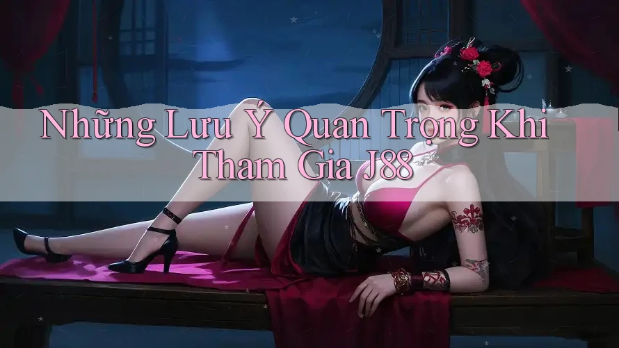 Những Lưu Ý Quan Trọng Khi Tham Gia J88