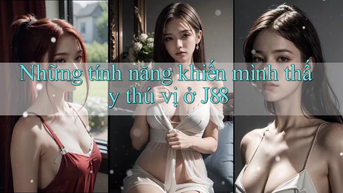 Những tính năng khiến mình thấy thú vị ở J88 Những tính năng khiến mình thấy thú vị ở J88