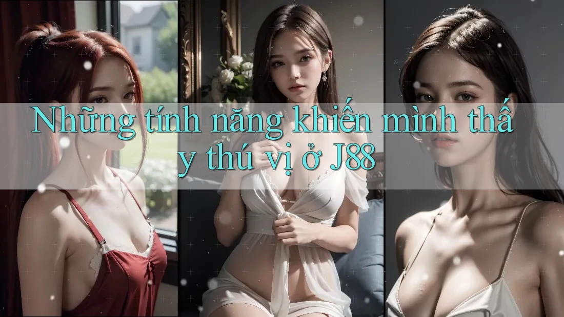 Những tính năng khiến mình thấy thú vị ở J88 Những tính năng khiến mình thấy thú vị ở J88