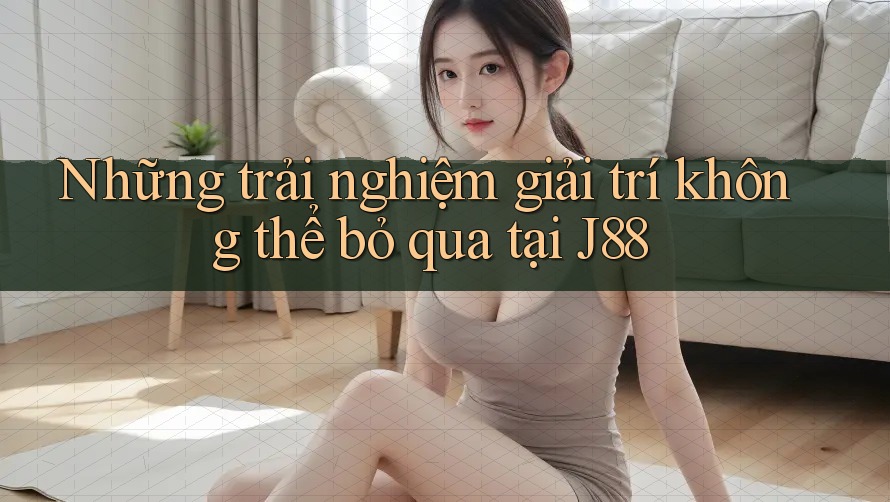 Những trải nghiệm giải trí không thể bỏ qua tại J88 Những trải nghiệm giải trí không thể bỏ qua tại J88
