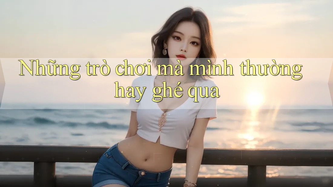 Những trò chơi mà mình thường hay ghé qua