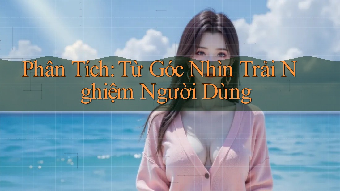 Phân Tích: Từ Góc Nhìn Trải Nghiệm Người Dùng