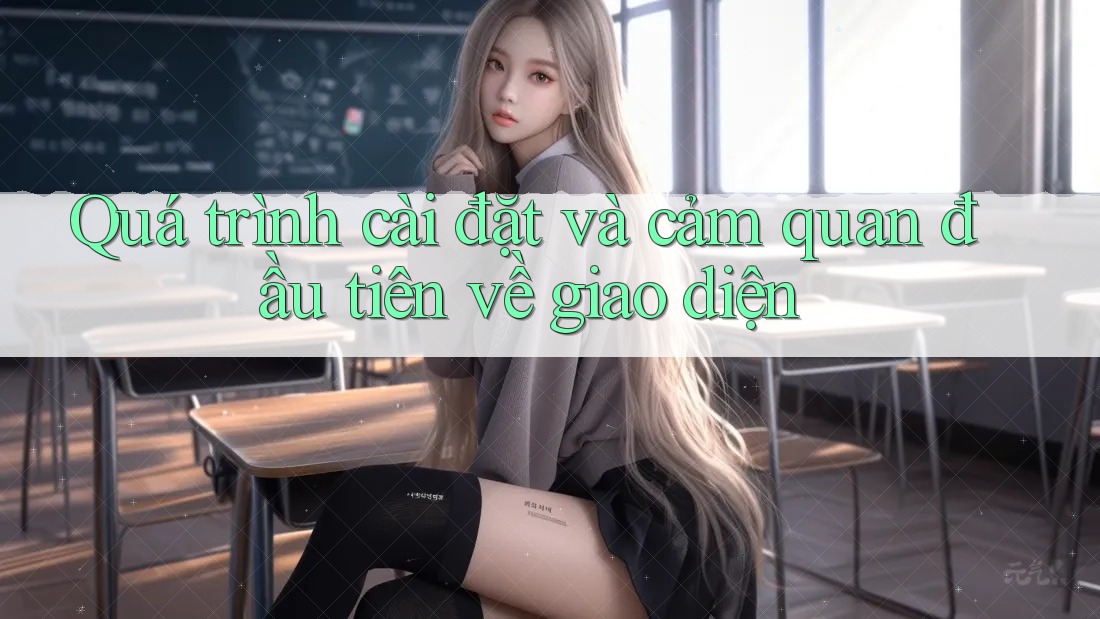 Quá trình cài đặt và cảm quan đầu tiên về giao diện