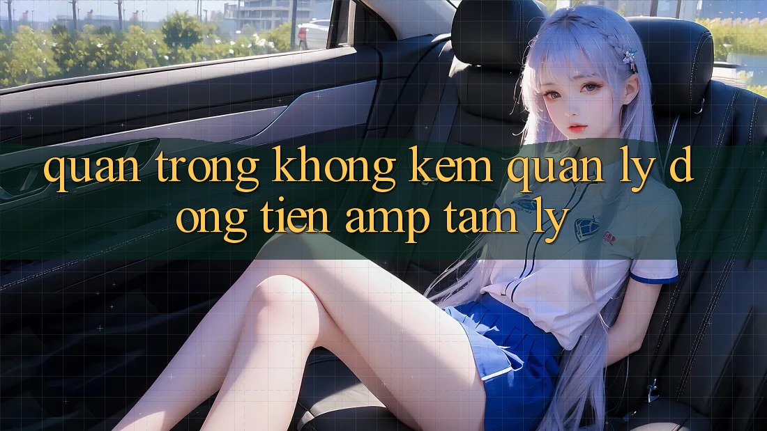 Quan Trọng Không Kém: Quản Lý Dòng Tiền & Tâm Lý Quan Trọng Không Kém: Quản Lý Dòng Tiền & Tâm Lý