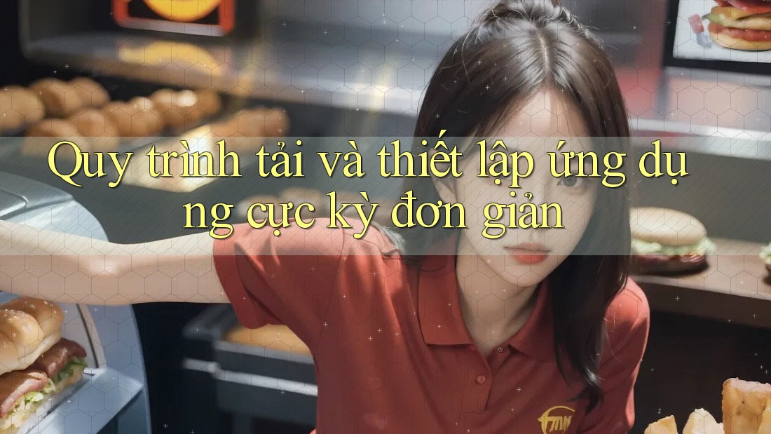 Quy trình tải và thiết lập ứng dụng cực kỳ đơn giản Quy trình tải và thiết lập ứng dụng cực kỳ đơn giản