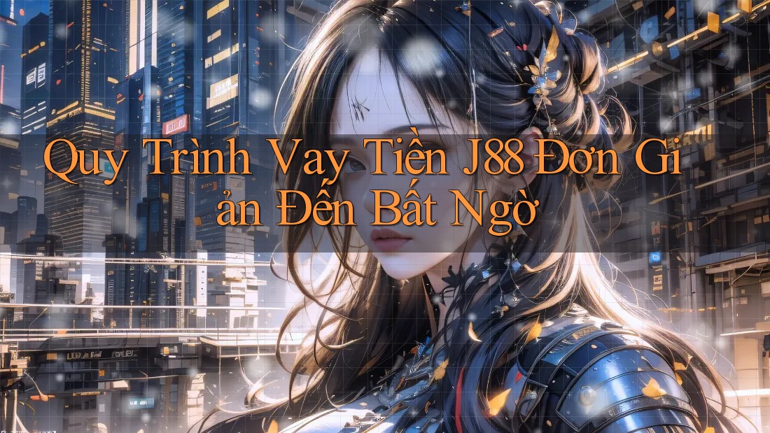 Quy Trình Vay Tiền J88 Đơn Giản Đến Bất Ngờ Quy Trình Vay Tiền J88 Đơn Giản Đến Bất Ngờ