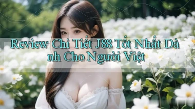 review chi tiết j88 tốt nhất dành cho người việt