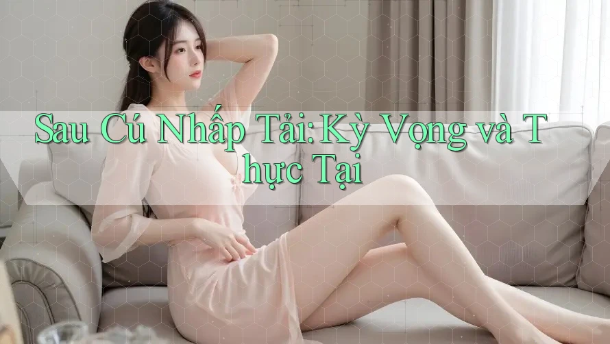 Sau Cú Nhấp Tải: Kỳ Vọng và Thực Tại Sau Cú Nhấp Tải: Kỳ Vọng và Thực Tại