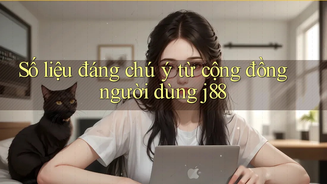 Số liệu đáng chú ý từ cộng đồng người dùng j88 Số liệu đáng chú ý từ cộng đồng người dùng j88