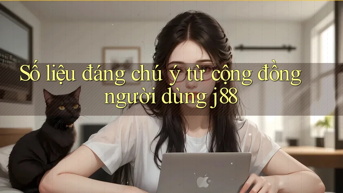 Số liệu đáng chú ý từ cộng đồng người dùng j88