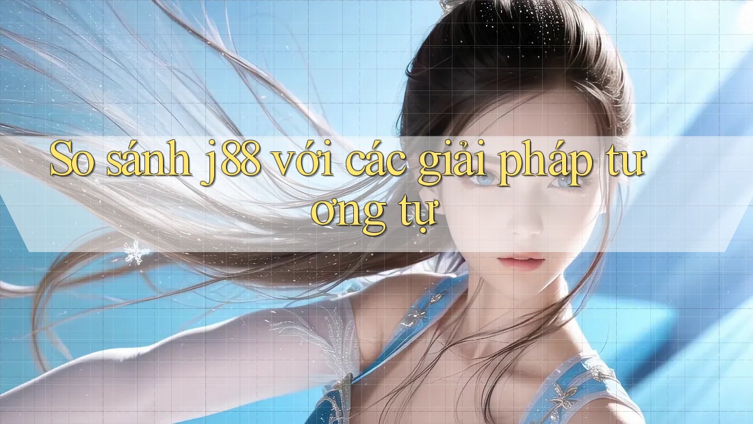 So sánh j88 với các giải pháp tương tự So sánh j88 với các giải pháp tương tự