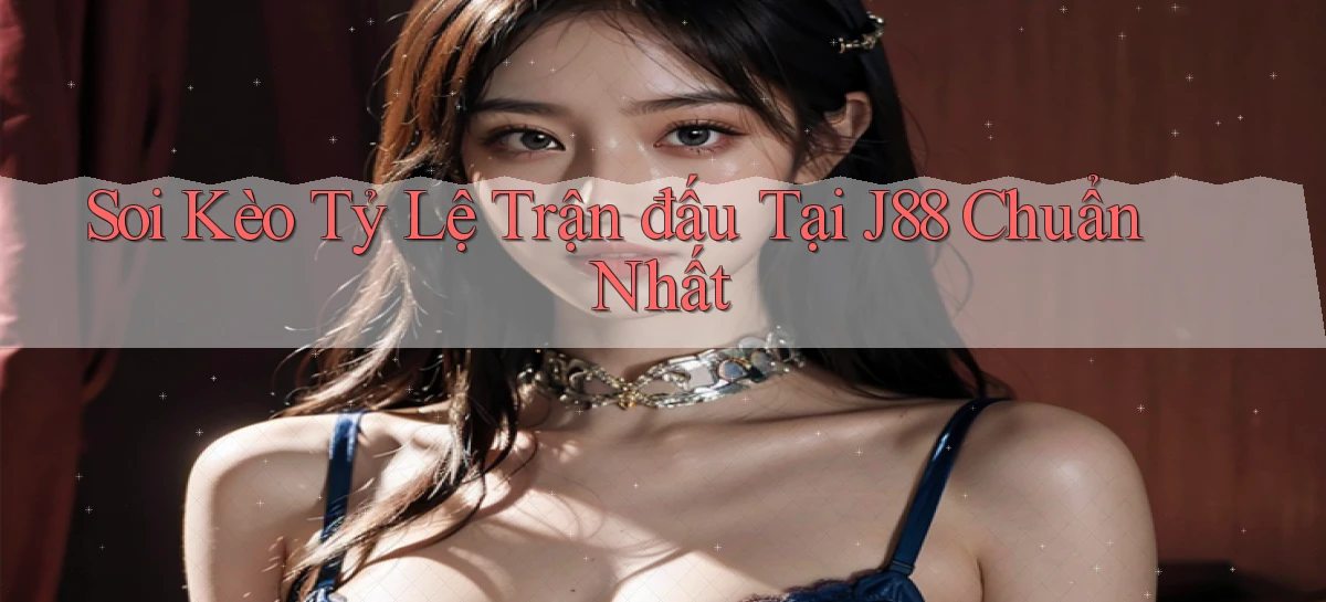 soi kèo tỷ lệ trận đấu tại j88 chuẩn nhất