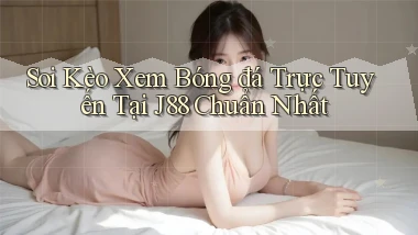 soi kèo xem bóng đá trực tuyến tại j88 chuẩn nhất