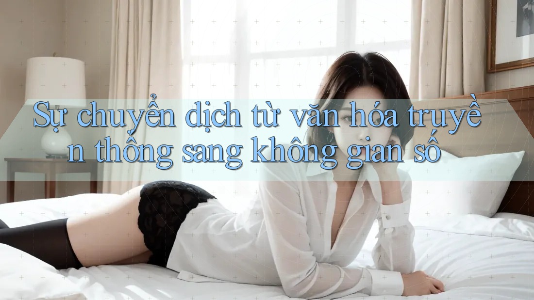 Sự chuyển dịch từ văn hóa truyền thống sang không gian số Sự chuyển dịch từ văn hóa truyền thống sang không gian số