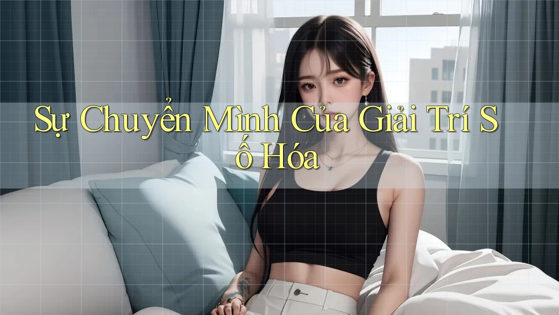 Sự Chuyển Mình Của Giải Trí Số Hóa Sự Chuyển Mình Của Giải Trí Số Hóa