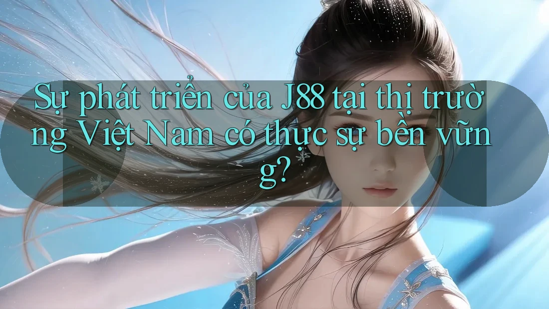 Sự phát triển của J88 tại thị trường Việt Nam có thực sự bền vững? Sự phát triển của J88 tại thị trường Việt Nam có thực sự bền vững?