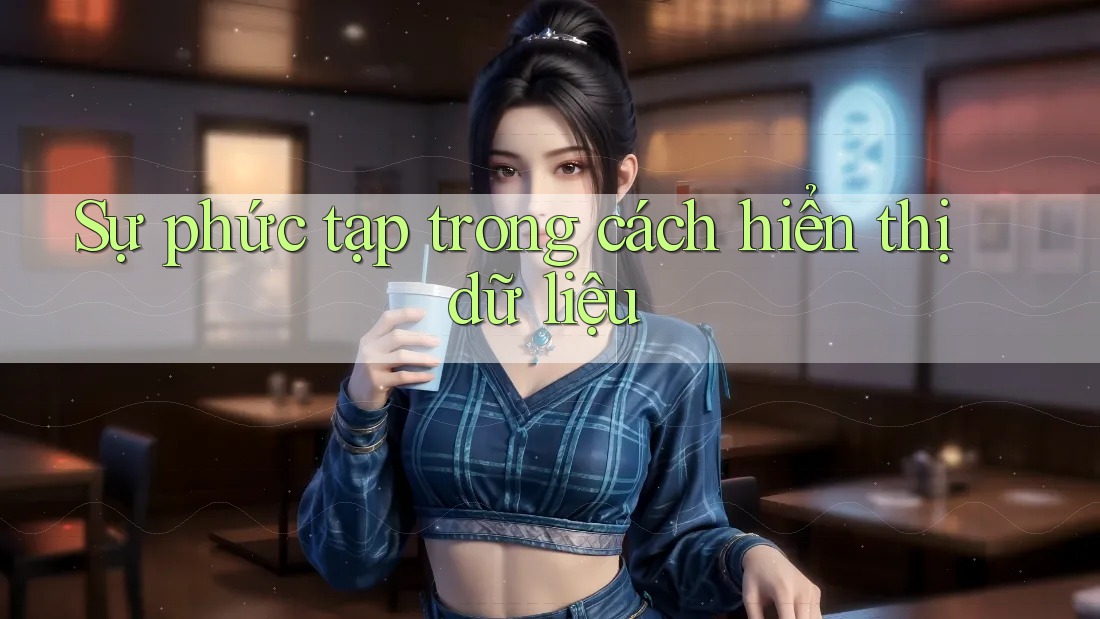 Sự phức tạp trong cách hiển thị dữ liệu Sự phức tạp trong cách hiển thị dữ liệu