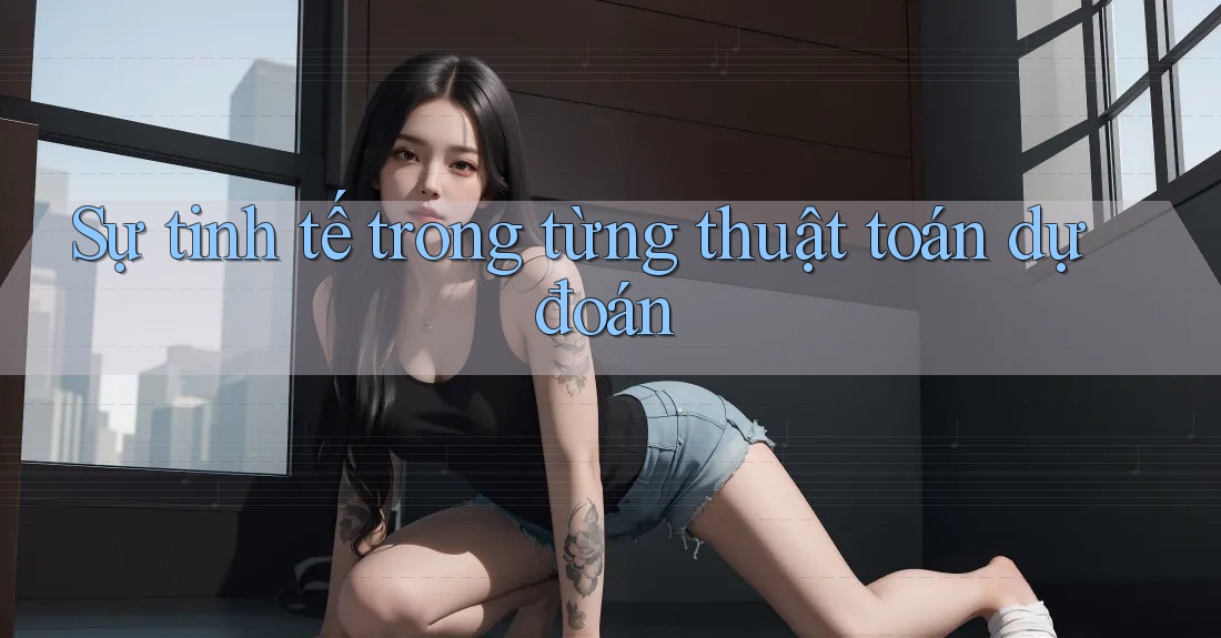 Sự tinh tế trong từng thuật toán dự đoán Sự tinh tế trong từng thuật toán dự đoán