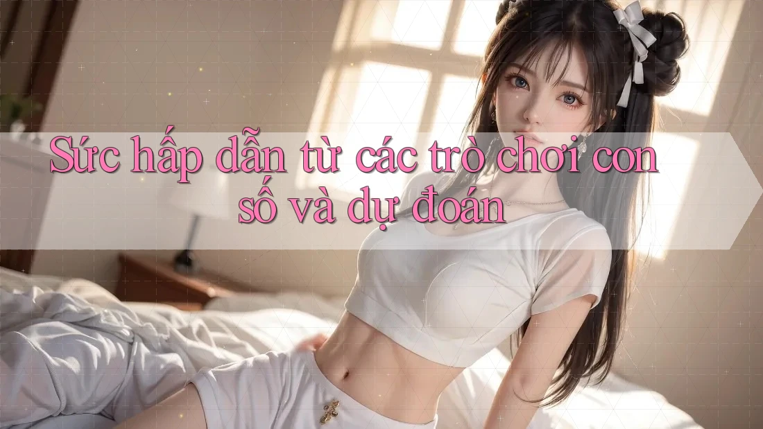 Sức hấp dẫn từ các trò chơi con số và dự đoán Sức hấp dẫn từ các trò chơi con số và dự đoán