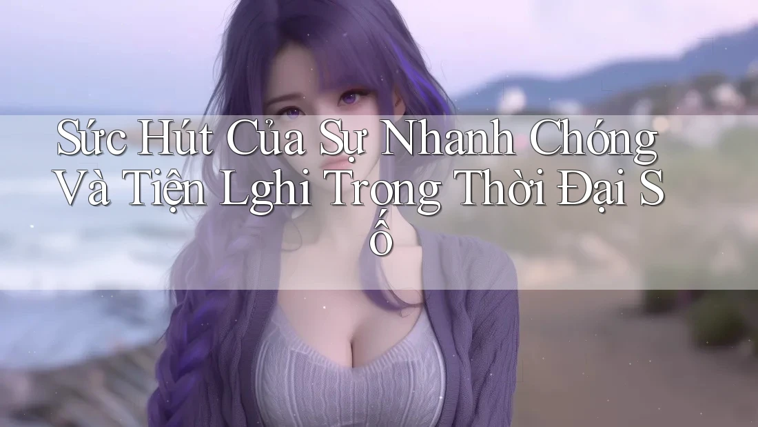 Sức Hút Của Sự Nhanh Chóng Và Tiện Lghi Trong Thời Đại Số Sức Hút Của Sự Nhanh Chóng Và Tiện Lghi Trong Thời Đại Số