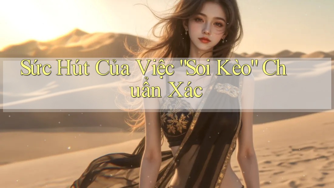 Sức Hút Của Việc “Soi Kèo” Chuẩn Xác