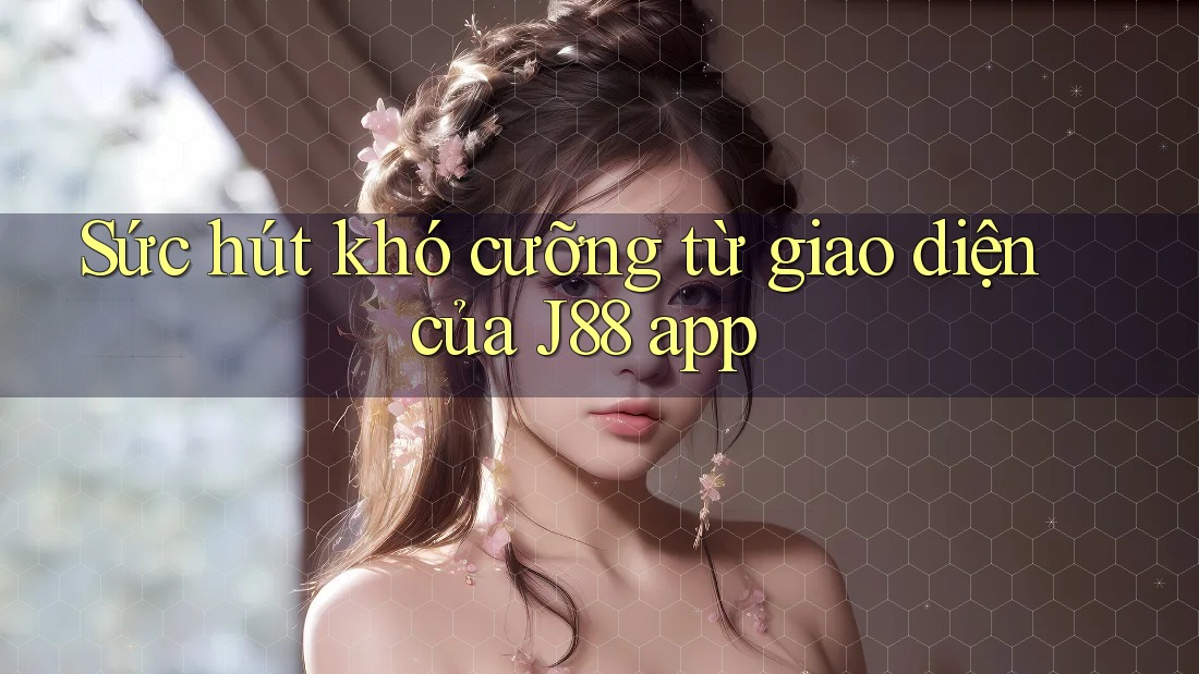 Sức hút khó cưỡng từ giao diện của J88 app