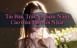 tải bản trải nghiệm nâng cao của j88 mới nhất