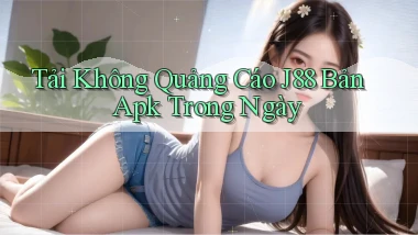 tải không quảng cáo j88 bản apk trong ngày
