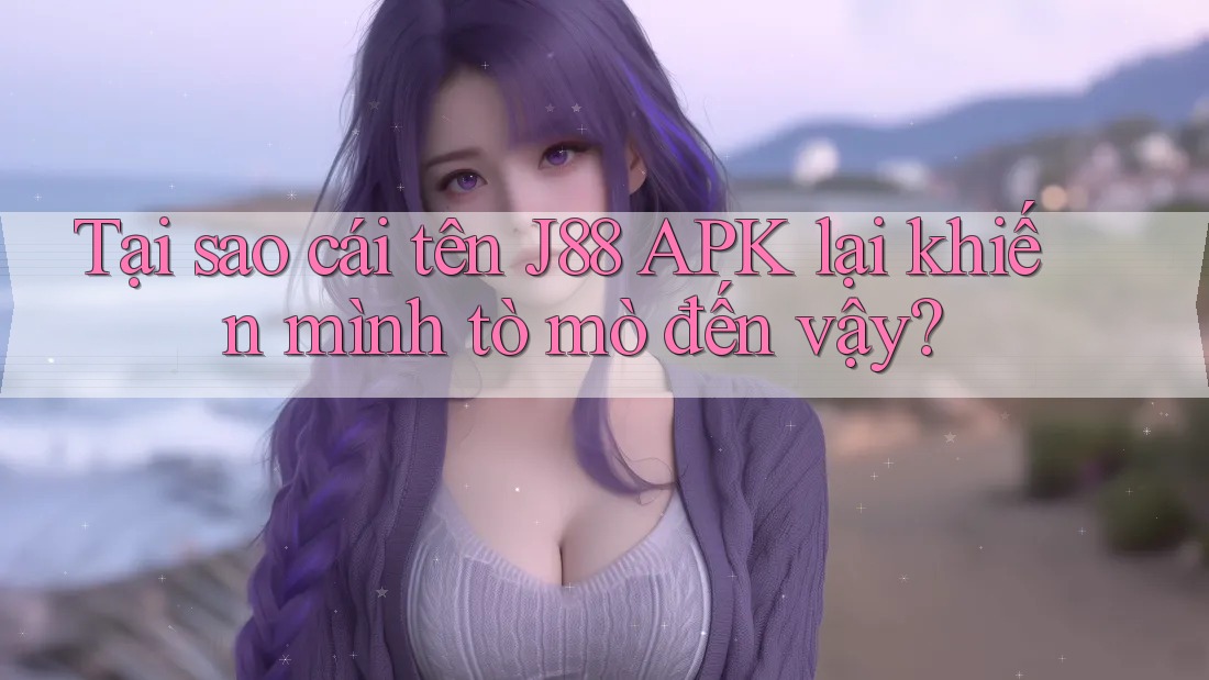 Tại sao cái tên J88 APK lại khiến mình tò mò đến vậy? Tại sao cái tên J88 APK lại khiến mình tò mò đến vậy?