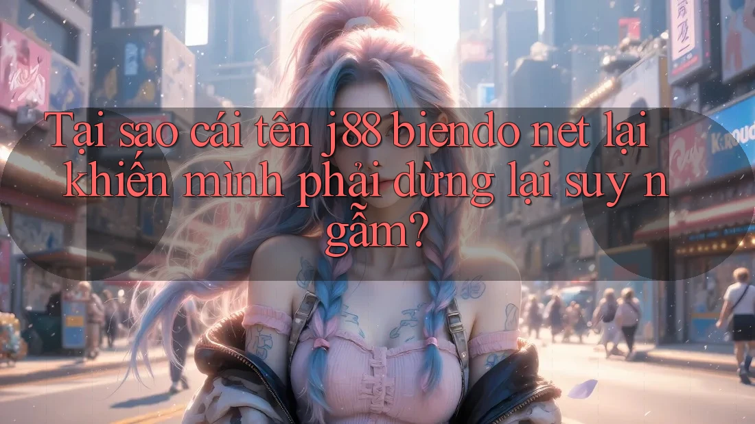 Tại sao cái tên j88 biendo net lại khiến mình phải dừng lại suy ngẫm? Tại sao cái tên j88 biendo net lại khiến mình phải dừng lại suy ngẫm?