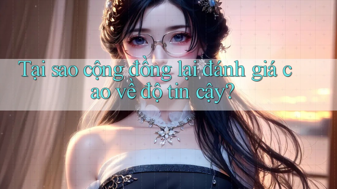 Tại sao cộng đồng lại đánh giá cao về độ tin cậy? Tại sao cộng đồng lại đánh giá cao về độ tin cậy?