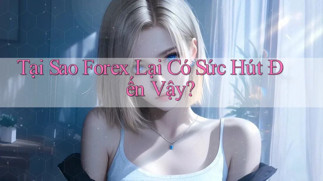 Tại Sao Forex Lại Có Sức Hút Đến Vậy? Tại Sao Forex Lại Có Sức Hút Đến Vậy?