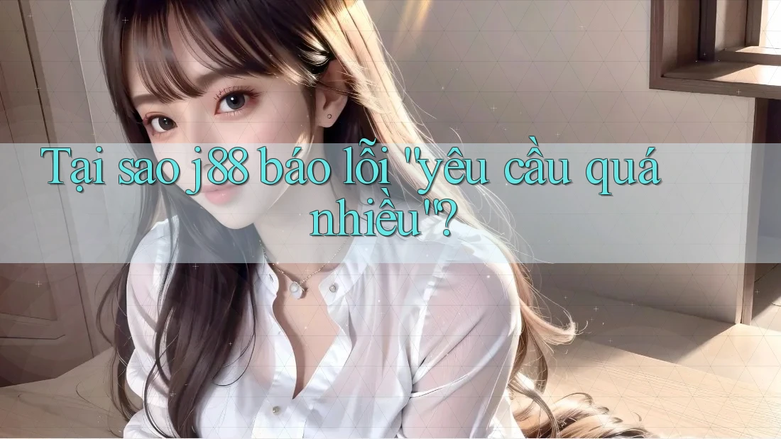 Tại sao j88 báo lỗi “yêu cầu quá nhiều”? Tại sao j88 báo lỗi “yêu cầu quá nhiều”?