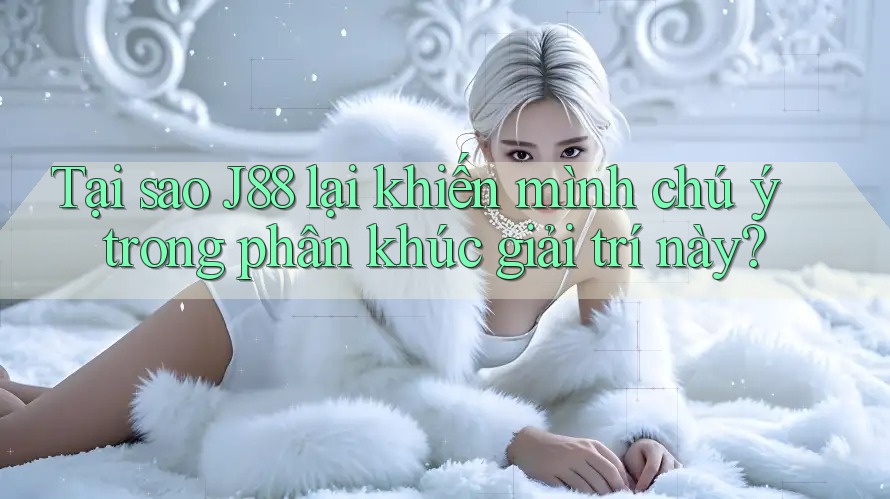 Tại sao J88 lại khiến mình chú ý trong phân khúc giải trí này? Tại sao J88 lại khiến mình chú ý trong phân khúc giải trí này?