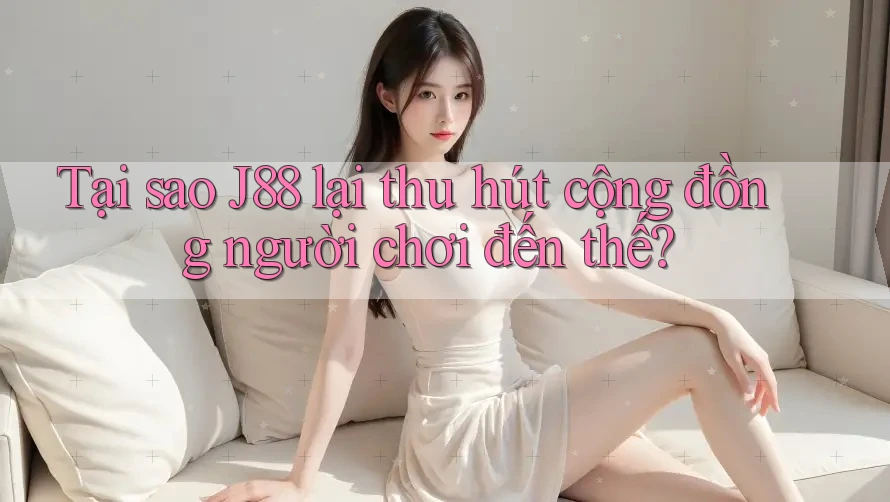 Tại sao J88 lại thu hút cộng đồng người chơi đến thế? Tại sao J88 lại thu hút cộng đồng người chơi đến thế?