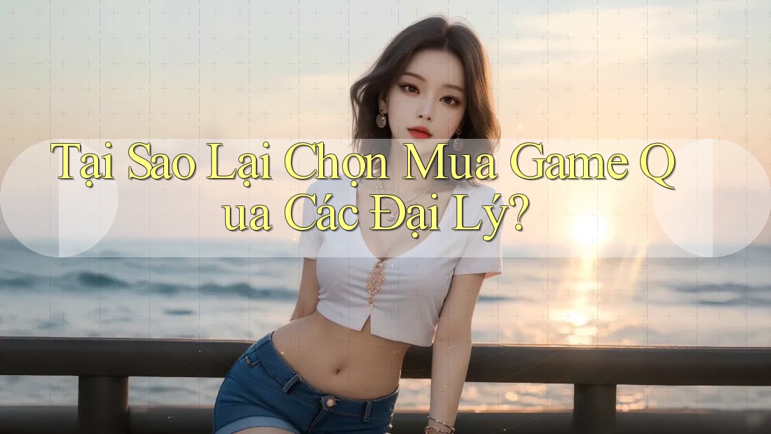 Tại Sao Lại Chọn Mua Game Qua Các Đại Lý? Tại Sao Lại Chọn Mua Game Qua Các Đại Lý?