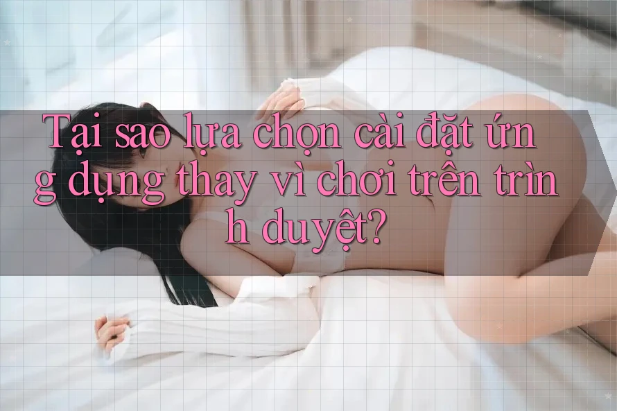 Tại sao lựa chọn cài đặt ứng dụng thay vì chơi trên trình duyệt? Tại sao lựa chọn cài đặt ứng dụng thay vì chơi trên trình duyệt?