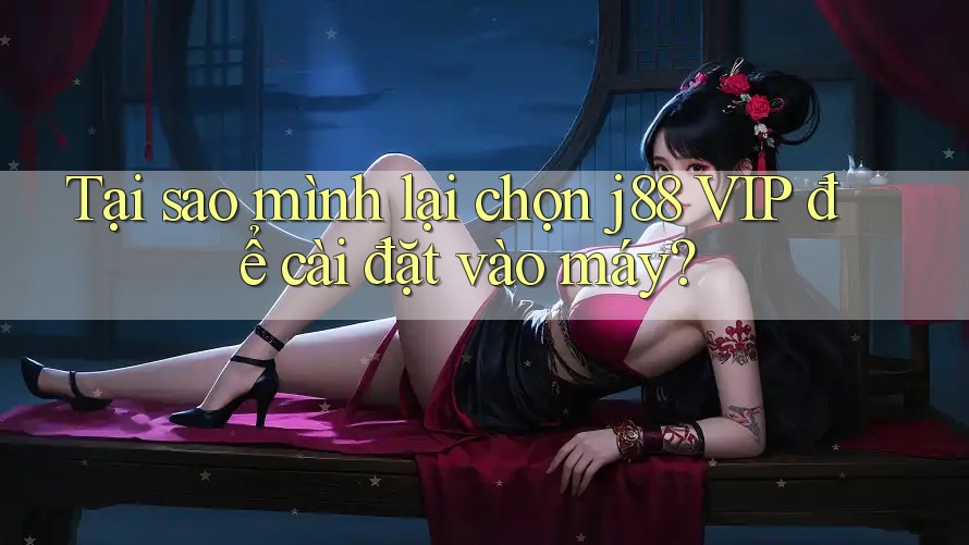 Tại sao mình lại chọn j88 VIP để cài đặt vào máy? Tại sao mình lại chọn j88 VIP để cài đặt vào máy?