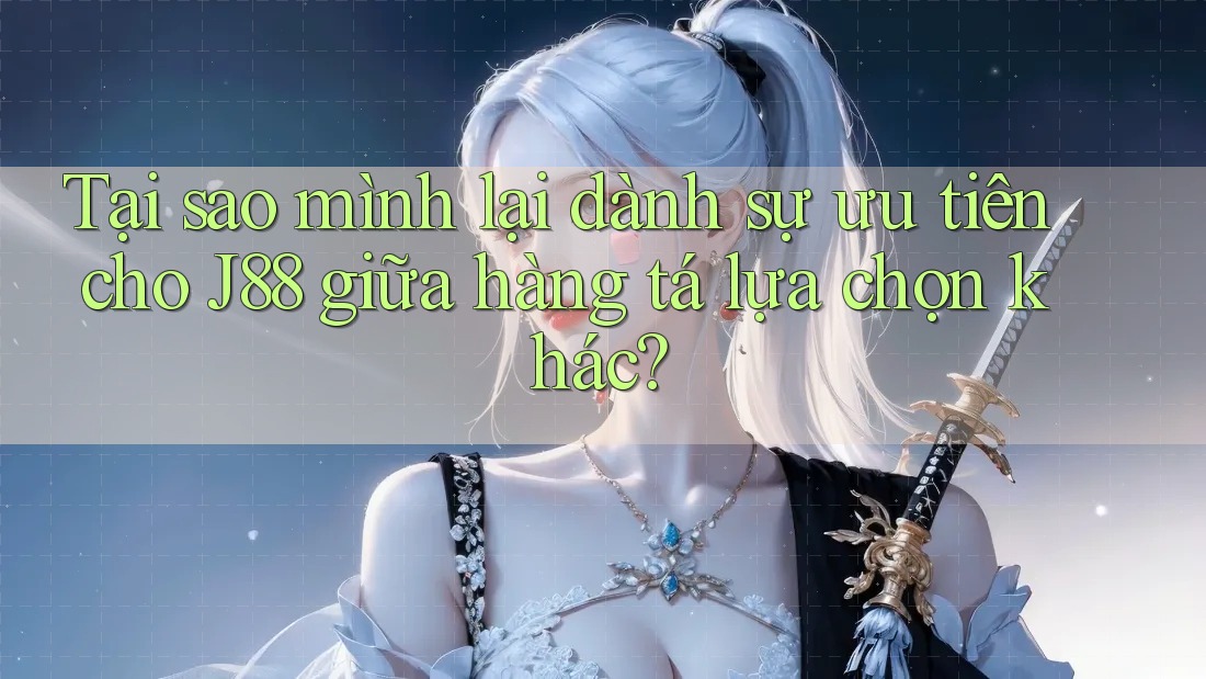 Tại sao mình lại dành sự ưu tiên cho J88 giữa hàng tá lựa chọn khác? Tại sao mình lại dành sự ưu tiên cho J88 giữa hàng tá lựa chọn khác?