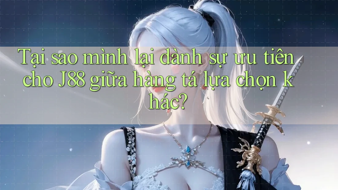 Tại sao mình lại dành sự ưu tiên cho J88 giữa hàng tá lựa chọn khác? Tại sao mình lại dành sự ưu tiên cho J88 giữa hàng tá lựa chọn khác?