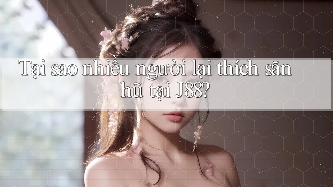 Tại sao nhiều người lại thích săn hũ tại J88? Tại sao nhiều người lại thích săn hũ tại J88?