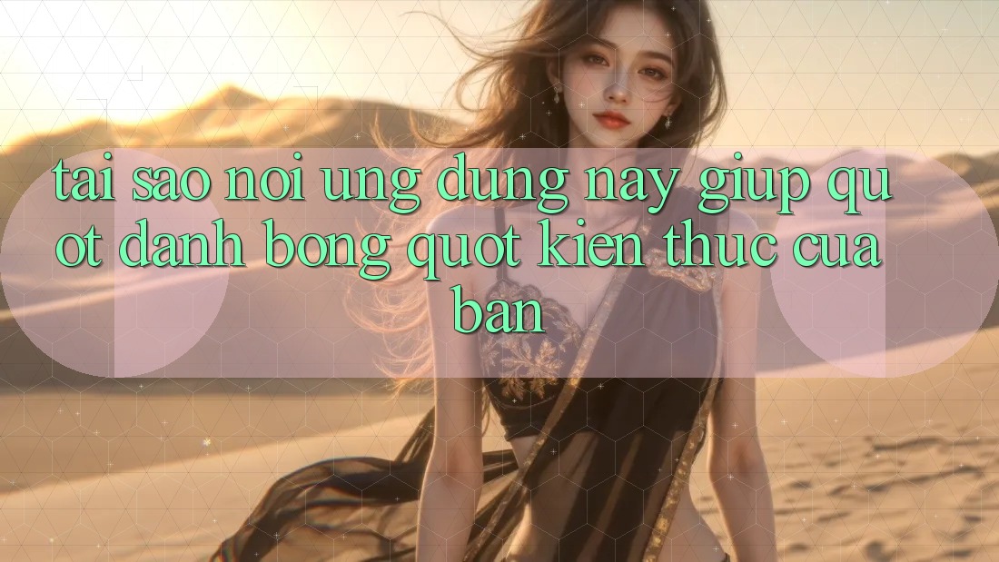 Tại sao nói ứng dụng này giúp " đánh bóng" kiến thức của bạn? Tại sao nói ứng dụng này giúp " đánh bóng" kiến thức của bạn?