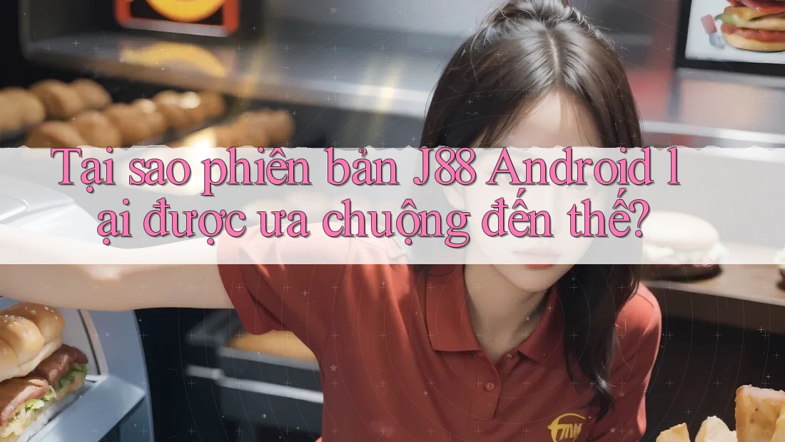 Tại sao phiên bản J88 Android lại được ưa chuộng đến thế? Tại sao phiên bản J88 Android lại được ưa chuộng đến thế?