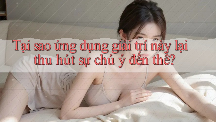Tại sao ứng dụng giải trí này lại thu hút sự chú ý đến thế?